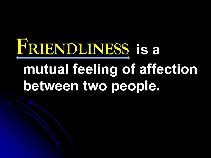 FRIENDLINESS is a mutual feeling of affection between two people. 