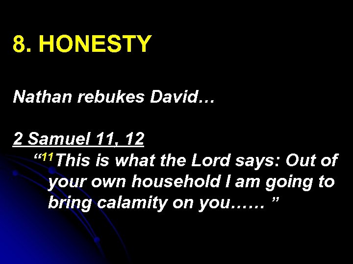 8. HONESTY Nathan rebukes David… 2 Samuel 11, 12 “ 11 This is what