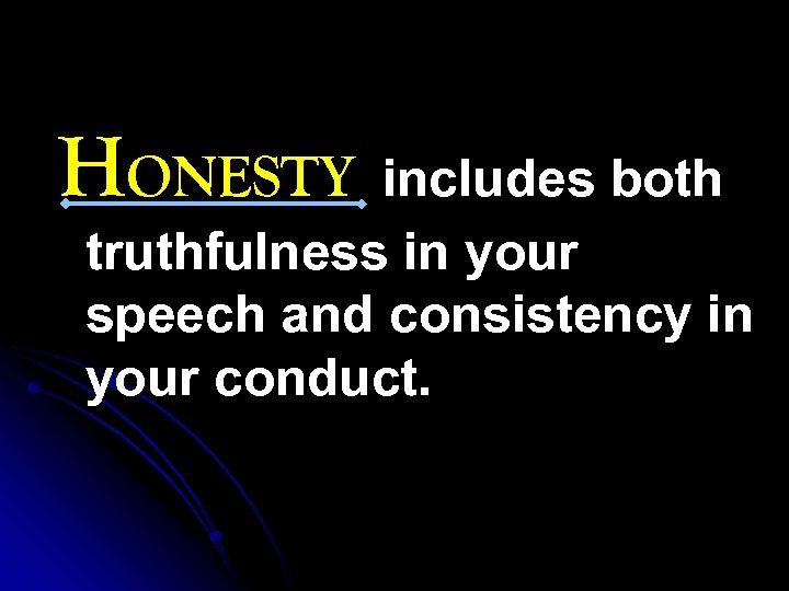 HONESTY includes both truthfulness in your speech and consistency in your conduct. 