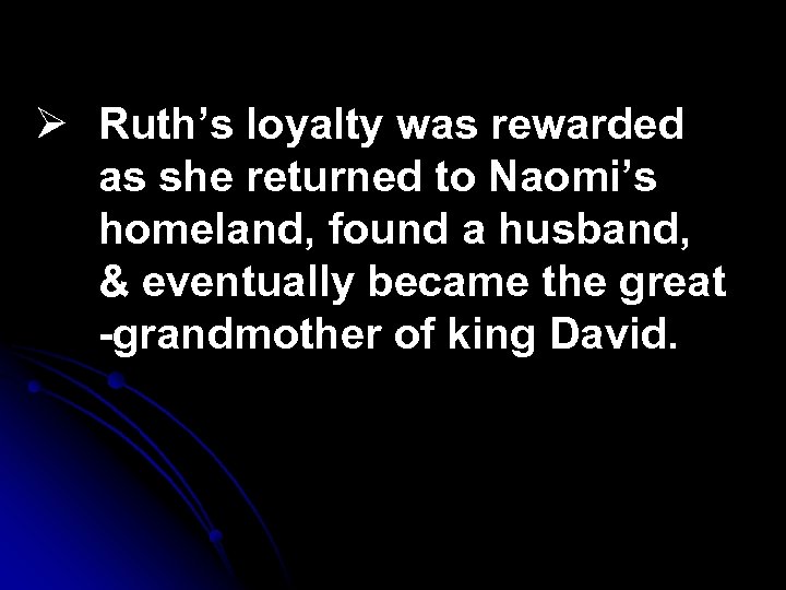 Ø Ruth’s loyalty was rewarded as she returned to Naomi’s homeland, found a husband,