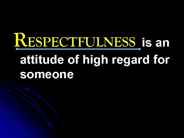 RESPECTFULNESS is an attitude of high regard for someone 