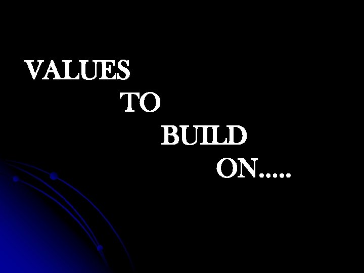 VALUES TO BUILD ON…. . 