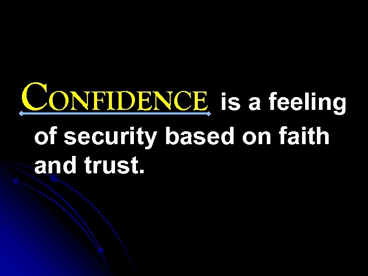 CONFIDENCE is a feeling of security based on faith and trust. 