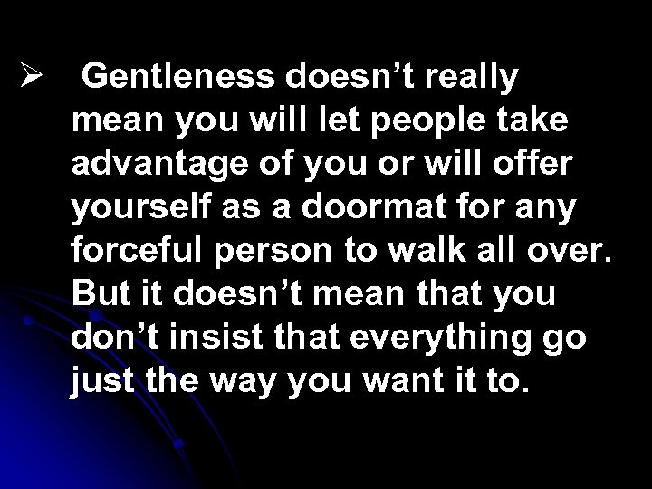 Ø Gentleness doesn’t really mean you will let people take advantage of you or