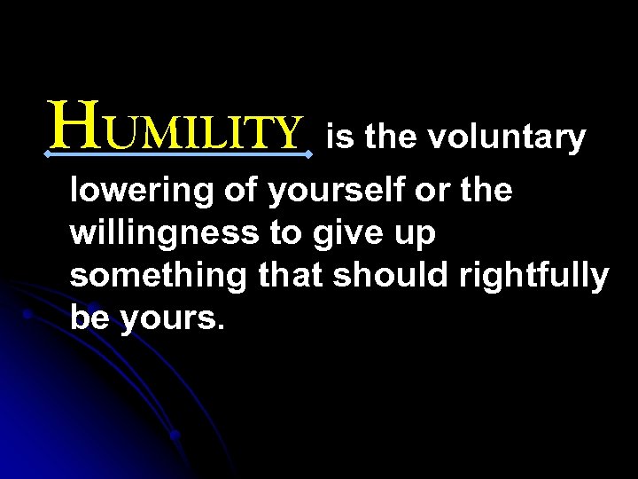 HUMILITY is the voluntary lowering of yourself or the willingness to give up something