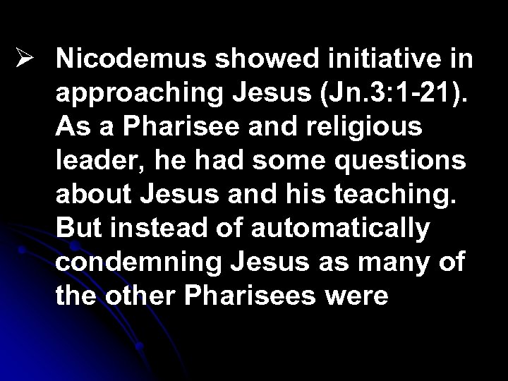 Ø Nicodemus showed initiative in approaching Jesus (Jn. 3: 1 -21). As a Pharisee