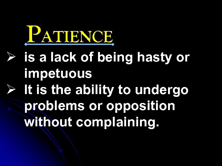 PATIENCE Ø is a lack of being hasty or impetuous Ø It is the