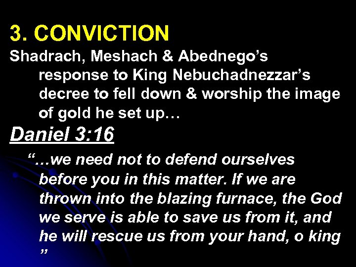 3. CONVICTION Shadrach, Meshach & Abednego’s response to King Nebuchadnezzar’s decree to fell down