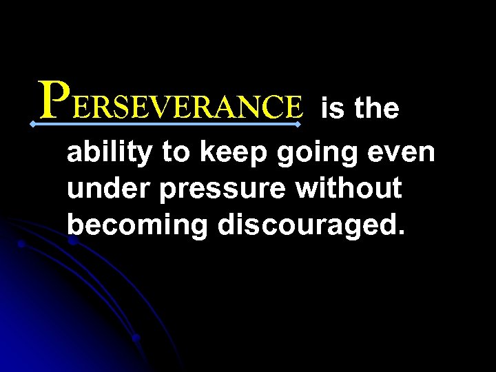 PERSEVERANCE is the ability to keep going even under pressure without becoming discouraged. 