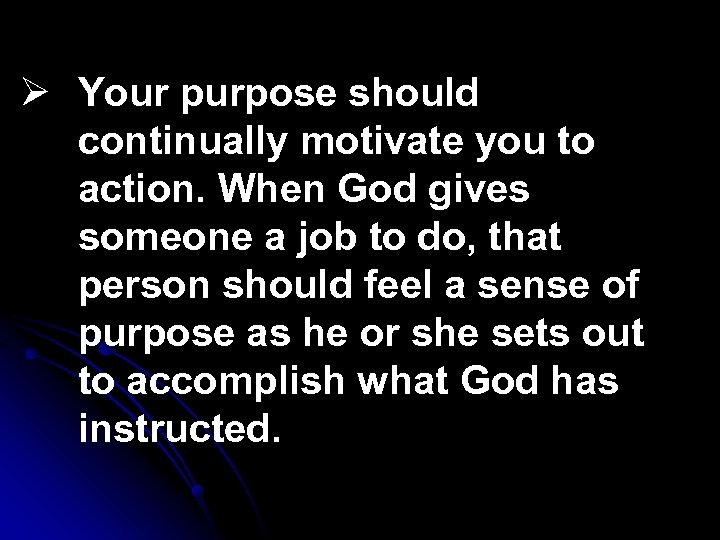 Ø Your purpose should continually motivate you to action. When God gives someone a