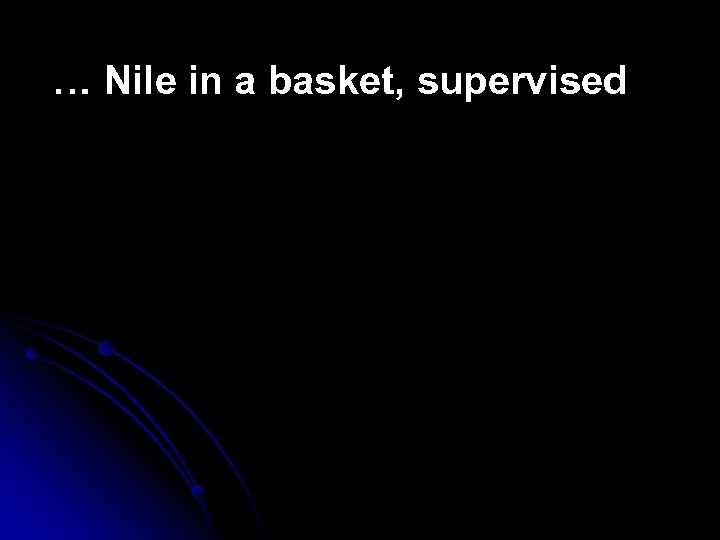 … Nile in a basket, supervised 