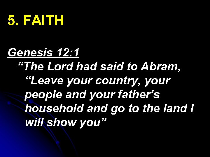 5. FAITH Genesis 12: 1 “The Lord had said to Abram, “Leave your country,