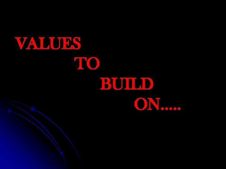 VALUES TO BUILD ON…. . 