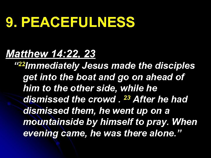 9. PEACEFULNESS Matthew 14: 22, 23 “ 22 Immediately Jesus made the disciples get