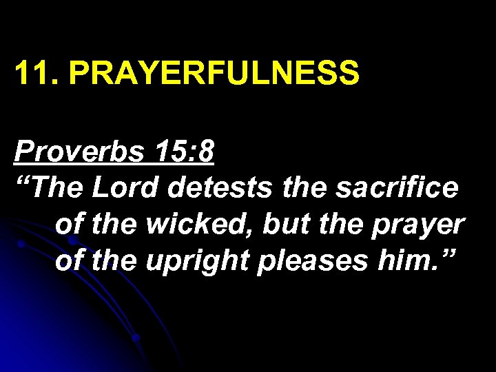 11. PRAYERFULNESS Proverbs 15: 8 “The Lord detests the sacrifice of the wicked, but