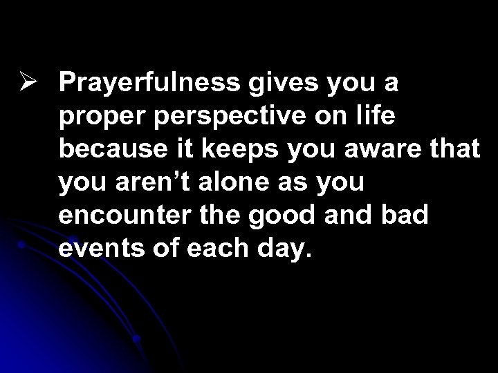 Ø Prayerfulness gives you a proper perspective on life because it keeps you aware