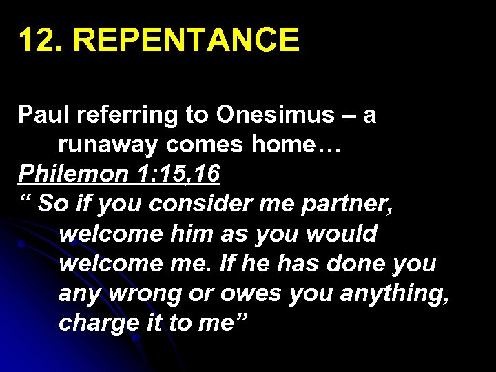 12. REPENTANCE Paul referring to Onesimus – a runaway comes home… Philemon 1: 15,