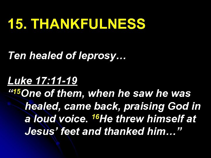 15. THANKFULNESS Ten healed of leprosy… Luke 17: 11 -19 “ 15 One of