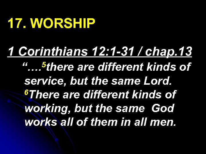 17. WORSHIP 1 Corinthians 12: 1 -31 / chap. 13 “…. 5 there are