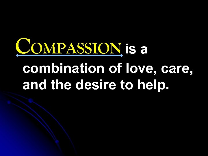 COMPASSION is a combination of love, care, and the desire to help. 