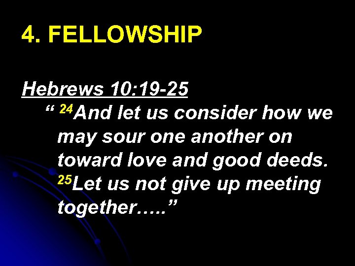 4. FELLOWSHIP Hebrews 10: 19 -25 “ 24 And let us consider how we