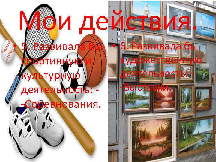 Мои действия. • 5. Развивала бы • 6. Развивала бы художественную спортивную и деятельность: