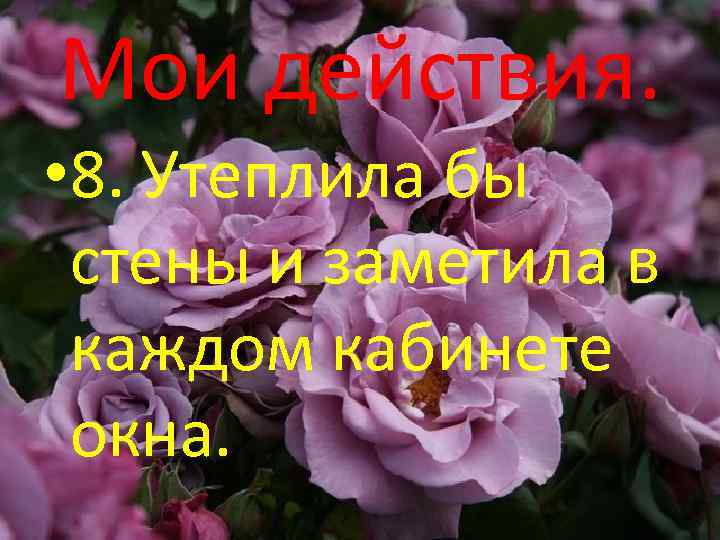 Мои действия. • 8. Утеплила бы стены и заметила в каждом кабинете окна. 
