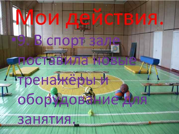 Мои действия. • 9. В спорт зале поставила новые тренажёры и оборудование для занятия.