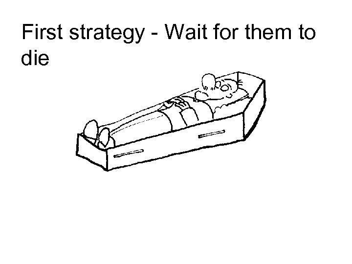 First strategy - Wait for them to die 