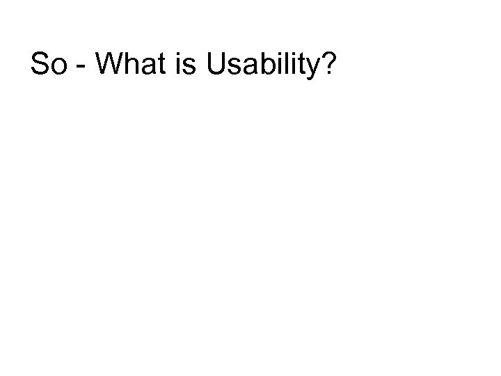 So - What is Usability? 