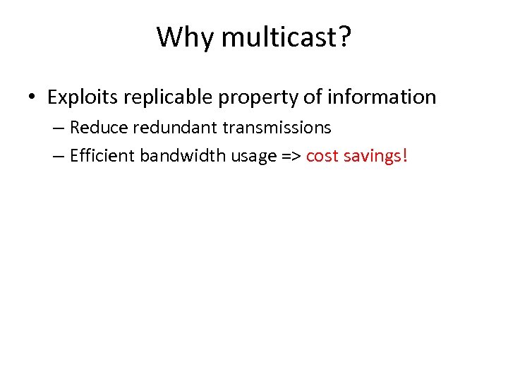Why multicast? • Exploits replicable property of information – Reduce redundant transmissions – Efficient