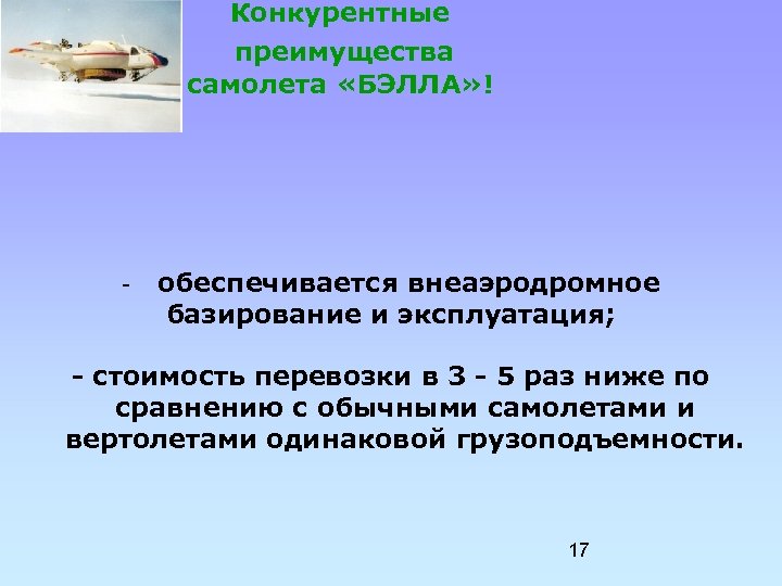 Конкурентные преимущества самолета «БЭЛЛА» ! - обеспечивается внеаэродромное базирование и эксплуатация; - стоимость перевозки