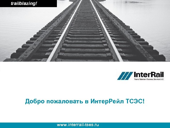 trailblazing! Добро пожаловать в Интер. Рейл ТСЭС! www. interrail-tses. ru 