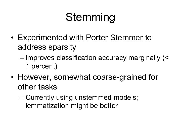 Stemming • Experimented with Porter Stemmer to address sparsity – Improves classification accuracy marginally