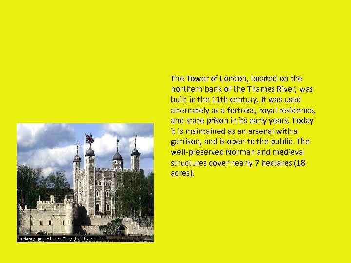 The Tower of London, located on the northern bank of the Thames River, was