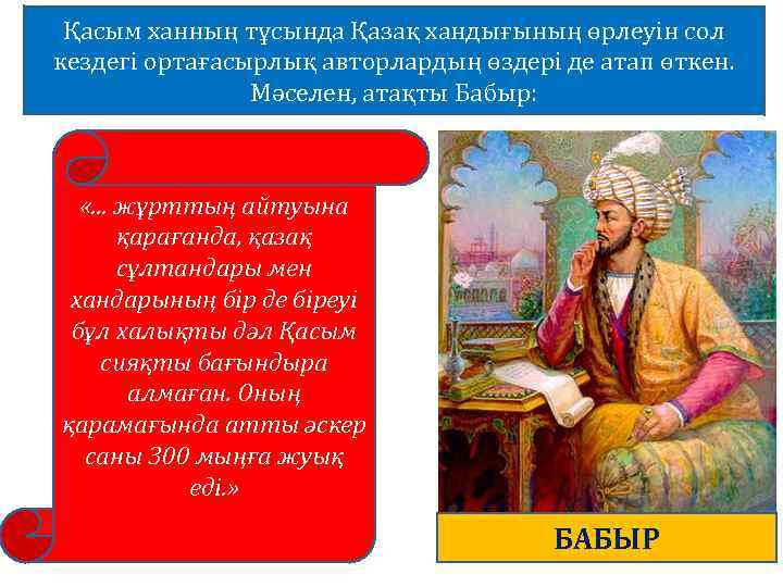 Қасым ханның тұсында Қазақ хандығының өрлеуін сол кездегі ортағасырлық авторлардың өздері де атап өткен.