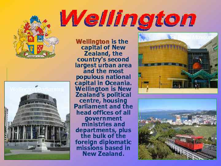 Wellington Parliament Wellington is the capital of New Zealand, the country's second largest urban