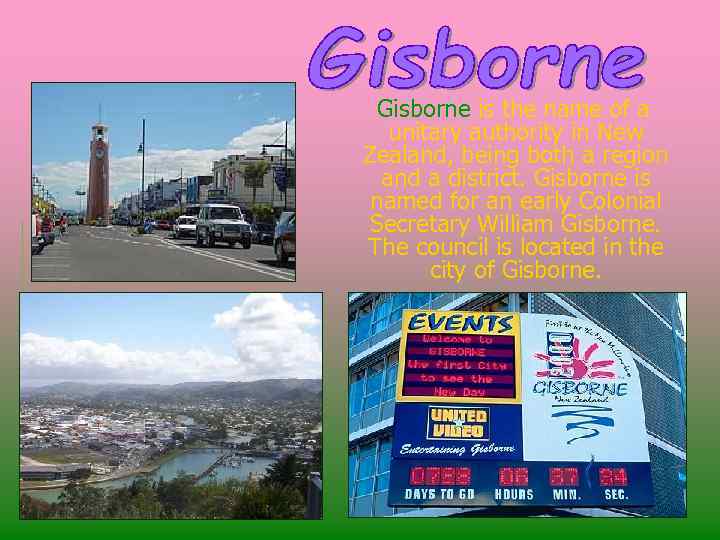 Gisborne is the name of a unitary authority in New Zealand, being both a