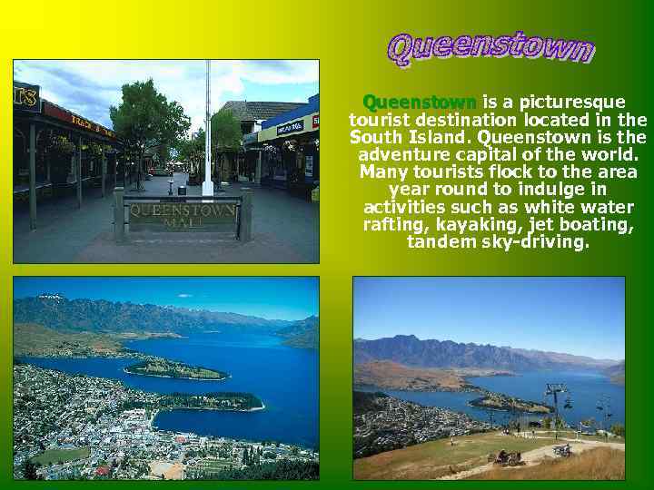 Queenstown is a picturesque tourist destination located in the South Island. Queenstown is the