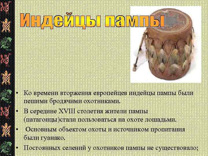  • Ко времени вторжения европейцев индейцы пампы были пешими бродячими охотниками. • В