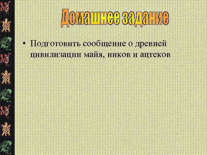  • Подготовить сообщение о древней цивилизации майя, инков и ацтеков 