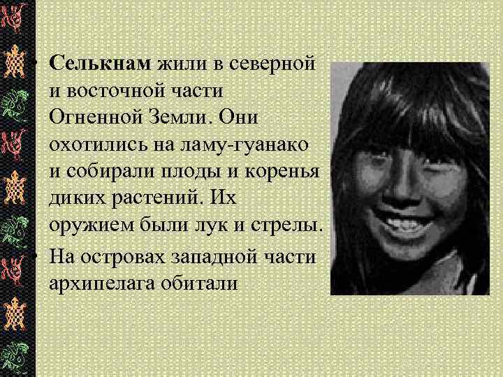  • Селькнам жили в северной и восточной части Огненной Земли. Они охотились на