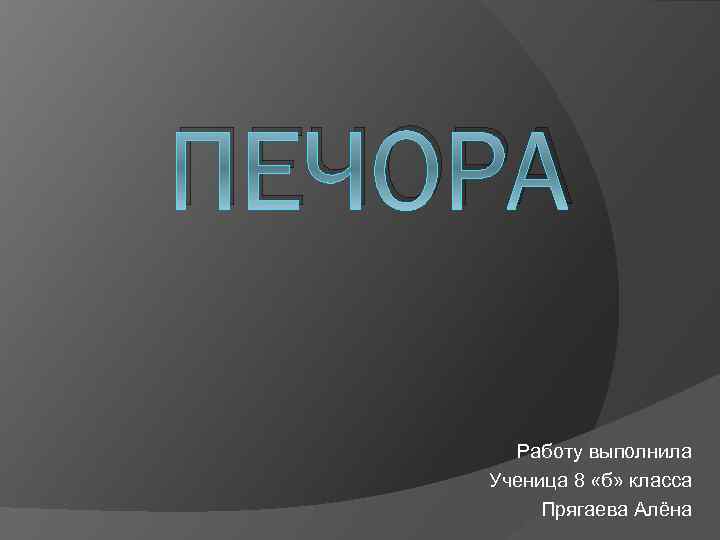ПЕЧОРА Работу выполнила Ученица 8 «б» класса Прягаева Алёна 