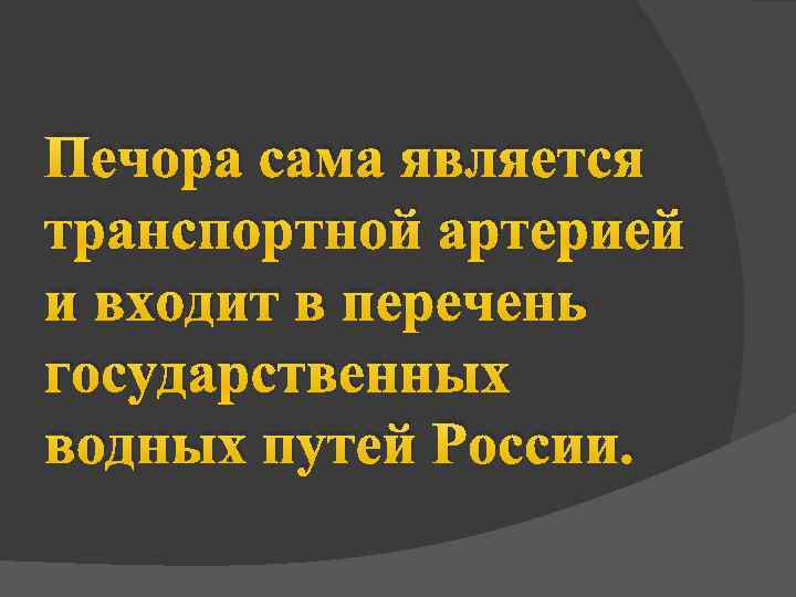 Печора сама является транспортной артерией и входит в перечень государственных водных путей России. 