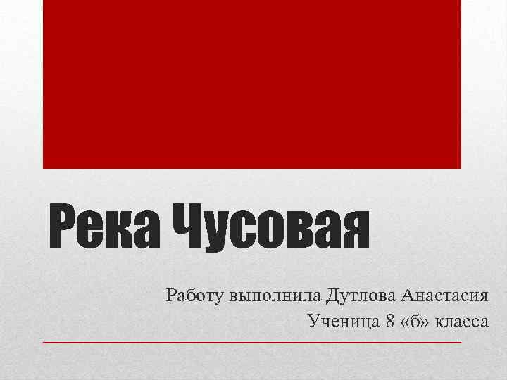 Река Чусовая Работу выполнила Дутлова Анастасия Ученица 8 «б» класса 