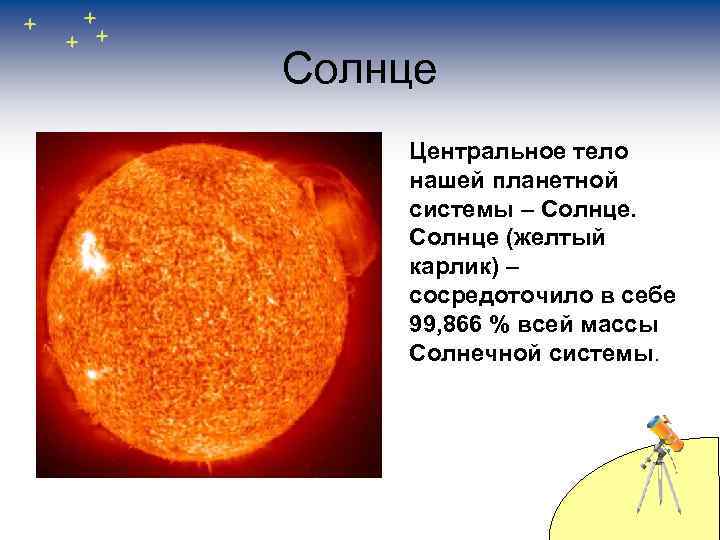 Солнце Центральное тело нашей планетной системы – Солнце (желтый карлик) – сосредоточило в себе