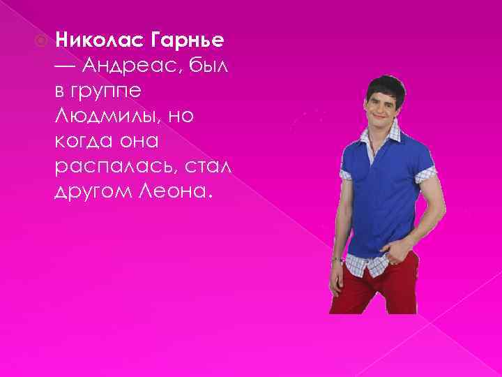  Николас Гарнье — Андреас, был в группе Людмилы, но когда она распалась, стал