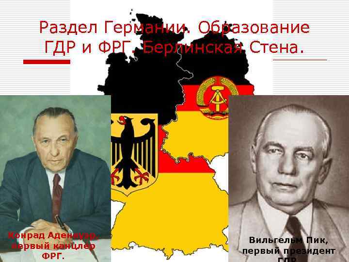 Раздел Германии. Образование ГДР и ФРГ. Берлинская Стена. Конрад Аденауэр, первый канцлер ФРГ. Вильгельм