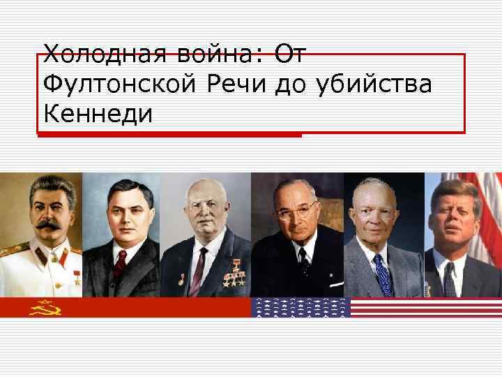Холодная война: От Фултонской Речи до убийства Кеннеди 