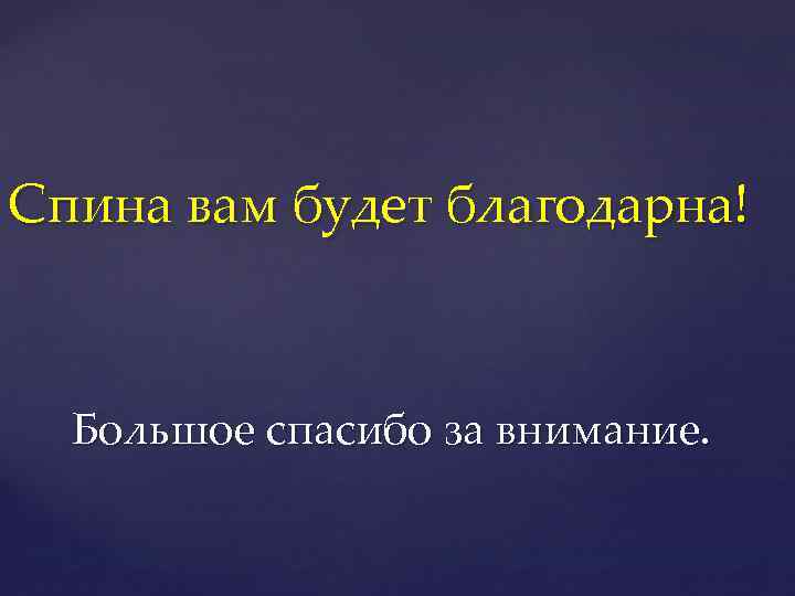 Спина вам будет благодарна! Большое спасибо за внимание. 